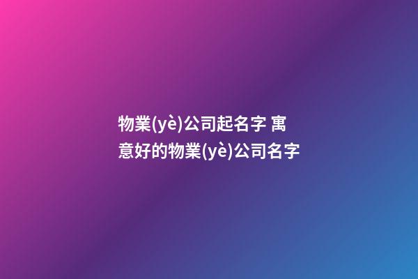 物業(yè)公司起名字 寓意好的物業(yè)公司名字-第1張-公司起名-玄機(jī)派